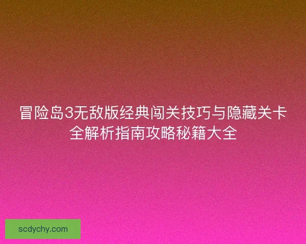 冒险岛3无敌版经典闯关技巧与隐藏关卡全解析指南攻略秘籍大全