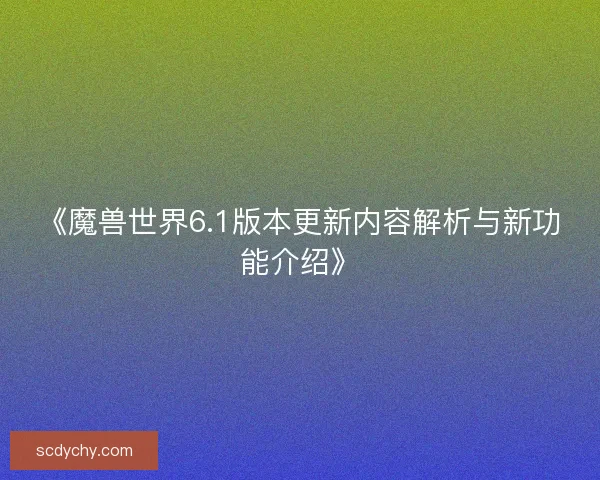 《魔兽世界6.1版本更新内容解析与新功能介绍》
