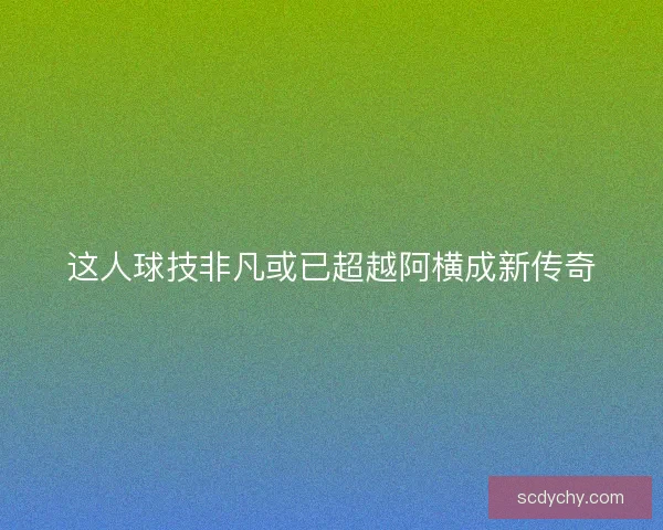 这人球技非凡或已超越阿横成新传奇