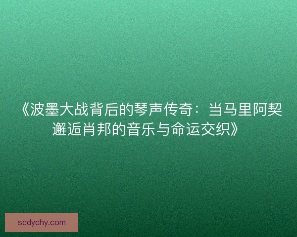 《波墨大战背后的琴声传奇：当马里阿契邂逅肖邦的音乐与命运交织》