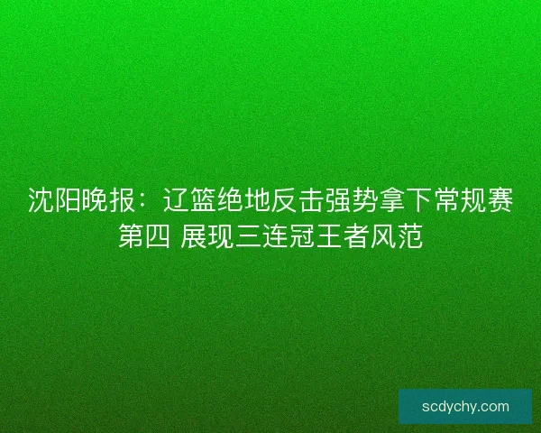 沈阳晚报：辽篮绝地反击强势拿下常规赛第四 展现三连冠王者风范