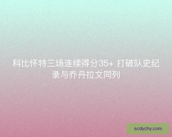 科比怀特三场连续得分35+ 打破队史纪录与乔丹拉文同列