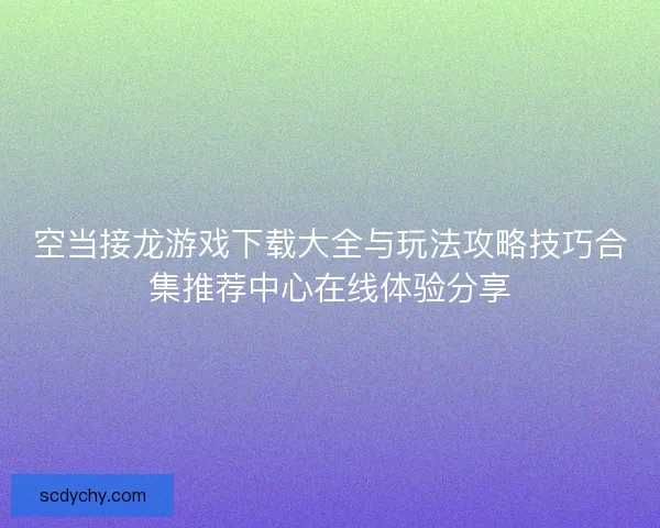 空当接龙游戏下载大全与玩法攻略技巧合集推荐中心在线体验分享