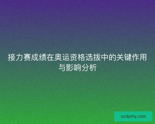 接力赛成绩在奥运资格选拔中的关键作用与影响分析