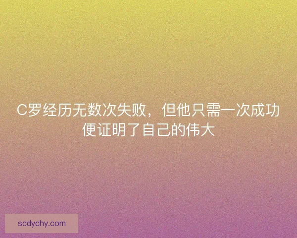 C罗经历无数次失败，但他只需一次成功便证明了自己的伟大