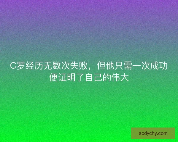 C罗经历无数次失败，但他只需一次成功便证明了自己的伟大