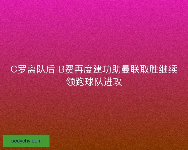C罗离队后 B费再度建功助曼联取胜继续领跑球队进攻