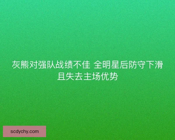 灰熊对强队战绩不佳 全明星后防守下滑且失去主场优势